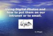 Using Digital Photos and how to put them on our intranet or to email. K. O’Regan