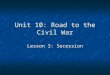 Unit 10: Road to the Civil War Lesson 3: Secession