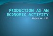 Objective 2.03. Importance of Production The economy begins with production. Consumers need Products/Services to satisfy their needs and wants. Businesses