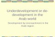 Underdevelopment or de- development in the Arab world Development by encroachment in the Arab region