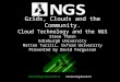 Grids, Clouds and the Community. Cloud Technology and the NGS Steve Thorn Edinburgh University Matteo Turilli, Oxford University Presented by David Fergusson