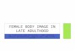 BY TEAM BOLD AND BEAUTIFUL: JENN JOHNSON, MARISA ROSENBERGER, MONICA LEE, AND STEPH GUYRE FEMALE BODY IMAGE IN LATE ADULTHOOD