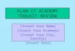 PLAN-IT ACADEMY TOOLKIT REVIEW [Insert Your Name] [Insert Your Academy] [Insert Your City, Country] [Insert Date]