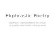 Ekphrastic Poetry Ekphrasis - representation of a visual or graphic work inside a literary work
