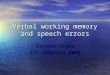 Verbal working memory and speech errors Eleanor Drake 15 th February 2008