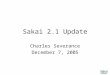 Sakai 2.1 Update Charles Severance December 7, 2005