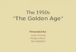 The 1950s “ The Golden Age ” Presented by: Lauren Hearing Morgan Holmes Tyler Wakefield