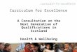 Curriculum for Excellence A Consultation on the Next Generation of Qualifications in Scotland Health & Wellbeing