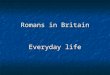 Romans in Britain Everyday life. Most Roman Britons lived in the countryside, so the normal daily round for most people was farming, planting and ploughing,