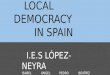 LOCAL DEMOCRACY IN SPAIN I.E.S LÓPEZ- NEYRA ISABEL ÁNGEL PEDRO BEATRÍZ JAVIER MARÍA ADRIÁN EVA
