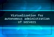Virtualization for autonomous administration of servers