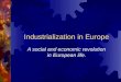 Industrialization in Europe A social and economic revolution in European life