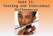 Unit 11: Testing and Individual Differences. Unit Overview What is Intelligence? Assessing Intelligence The Dynamics of Intelligence Genetic and Environmental