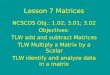 Lesson 7 Matrices NCSCOS Obj.: 1.02; 3.01; 3.02 Objectives: TLW add and subtract Matrices TLW Multiply a Matrix by a Scalar TLW identify and analyze data