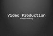 Video Production Script Writing. Writing the Content: Story- -what action do you want to have happen? -What do you want your audience to feel? -Do you