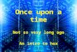 Once upon a time Not so very long ago An intro to hex