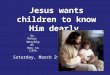 Jesus wants children to know Him dearly St. Peter Worship at Key to Life Saturday, March 2 nd