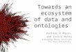 Towards an ecosystem of data and ontologies Mathieu d’Aquin and Enrico Motta Knowledge Media Institute The Open University
