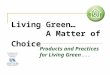 Living Green… A Matter of Choice Products and Practices for Living Green
