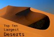 Top Ten Largest Deserts Sahara The Sahara is almost as large as the continental United States, and is larger than Australia. The Sahara’s history goes