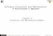 Software Evolution and Maintenance (Chapter 3: Evolution and Maintenance Models) © Tripathy & Naik Software Evolution and Maintenance A Practitioner’s
