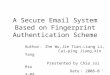 1 A Secure Email System Based on Fingerprint Authentication Scheme Author ： Zhe Wu,Jie Tian,Liang Li, Cai-ping Jiang,Xin Yang Prestented by Chia Jui Hsu