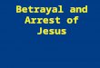 Betrayal and Arrest of Jesus. Introduction Have you ever felt like someone betrayed you? Think how it would hurt to be betrayed by a friend