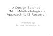 A Design Science (Multi-Methodological) Approach to IS Research Presented by: Dr. Jay F. Nunamaker, Jr. 1