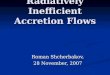 Radiatively Inefficient Accretion Flows Roman Shcherbakov, 28 November, 2007