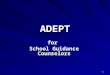 1 ADEPT for School Guidance Counselors. 2 ADEPT Web Site 