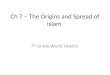 Ch 7 – The Origins and Spread of Islam 7 th Grade World History