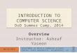 INTRODUCTION TO COMPUTER SCIENCE DoD Summer Camp, 2014 06/16/2014 Overview Instructor: Ashraf Yaseen DEPARTMENT OF MATH & COMPUTER SCIENCE CENTRAL STATE