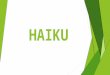 HAIKU. A HAIKU is a Japanese poem about nature that describes a moment or scene in three lines. The first and third lines have five syllables each; the