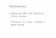 1 References: Applying UML and patterns Craig Larman Patterns in Java, volume 2 Mark Grand