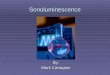 Sonoluminescence By: Mark Cartagine. Outline  What Is Sonoluminescence?  Sonoluminescence: Process, Features, Peculiarities  Theories 1. Shockwave
