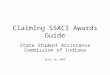 Claiming SSACI Awards Guide State Student Assistance Commission of Indiana April 28, 2009