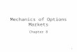 1 Mechanics of Options Markets Chapter 8. 2 Types of Options A call is an option to buy A put is an option to sell A European option can be exercised
