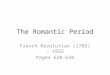 The Romantic Period French Revolution (1789) – 1832 Pages 620-638