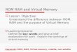 ROM RAM and Virtual Memory  Lesson Objective: Understand the difference between ROM, RAM and the purpose of Virtual Memory  Learning Outcome: Define