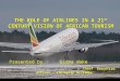 THE ROLE OF AIRLINES IN A 21 ST CENTURY VISION OF AFRICAN TOURISM Presented by : Girma Wake Chief Executive Officer - Ethiopian Airlines