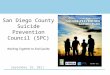 September 29, 2011 San Diego County Suicide Prevention Council (SPC) Working Together to End Suicide OCTOBER 2011