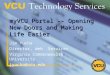 MyVCU Portal -- Opening New Doors and Making Life Easier Jim Yucha Director, Web Services Virginia Commonwealth University jyucha@vcu.edu