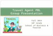 Fall 2014 10 th Grade School of Business & Tourism Travel Agent PBL Group Presentation