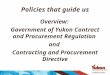 Policies that guide us Overview: Government of Yukon Contract and Procurement Regulation and Contracting and Procurement Directive
