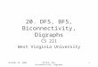 October 22, 200820.DFS, BFS, Biconnectivity, Digraphs 1 CS 221 West Virginia University