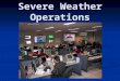 Severe Weather Operations. Severe Weather Staffing (Positions in orange are minimum needed) Severe Weather Coordinator – oversees the operations of the
