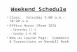 Weekend Schedule Class: Saturday 9:00 a.m.-10:20 a.m. Office Hours (Room 263) –Saturday 11-2 –Sunday 2-4:30 New on Course Page: Comments & Corrections