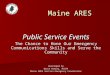 Public Service Events The Chance to Hone Our Emergency Communications Skills and Serve the Community Developed by Bryce Rumery, K1GAX Maine ARES Section