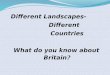 Different Landscapes- Different Different Countries Countries What do you know about Britain ?