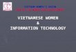 VIETNAM WOMEN’S UNION CENTER FOR WOMEN AND DEVELOPMENT VIETNAMESE WOMEN & INFORMATION TECHNOLOGY